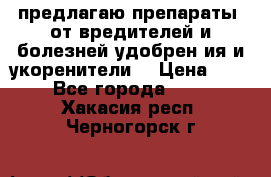 предлагаю препараты  от вредителей и болезней,удобрен6ия и укоренители. › Цена ­ 300 - Все города  »    . Хакасия респ.,Черногорск г.